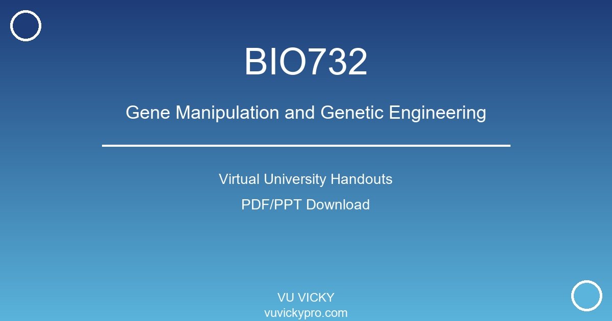BIO732 – Gene Manipulation and Genetic Engineering Virtual University Handouts