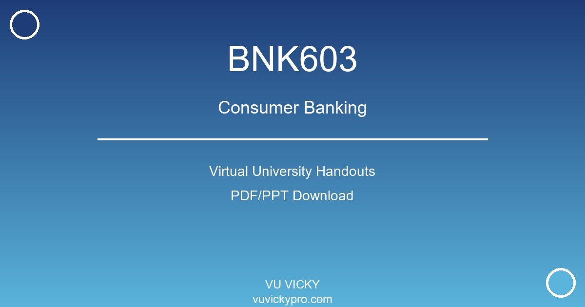 BNK603 – Consumer Banking Virtual University Handouts