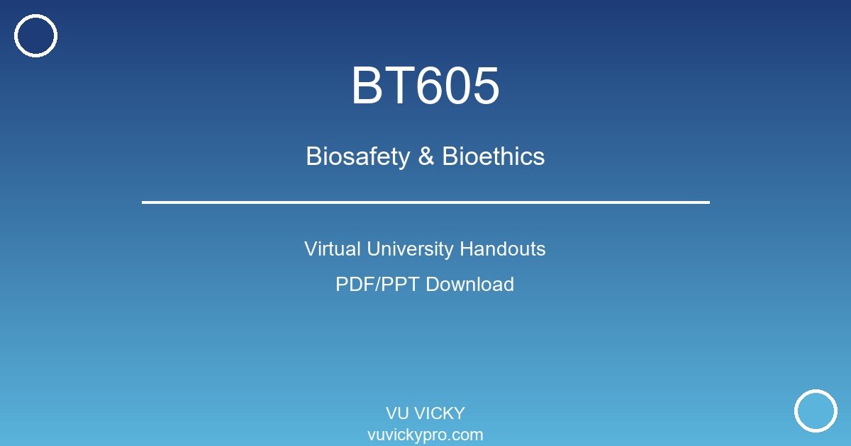 BT605 – Biosafety & Bioethics Virtual University Handouts