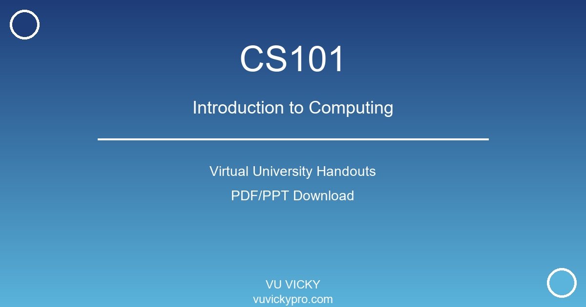 CS101 – Introduction to Computing Virtual University Handouts