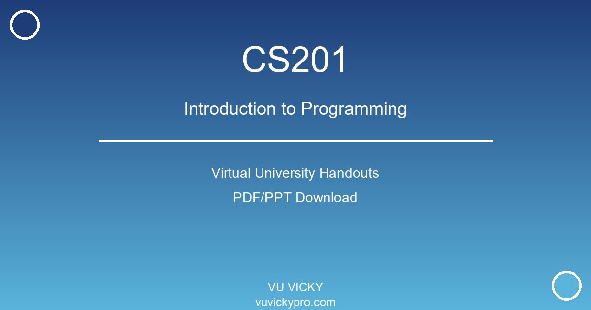 CS201 – Introduction to Programming Virtual University Handouts