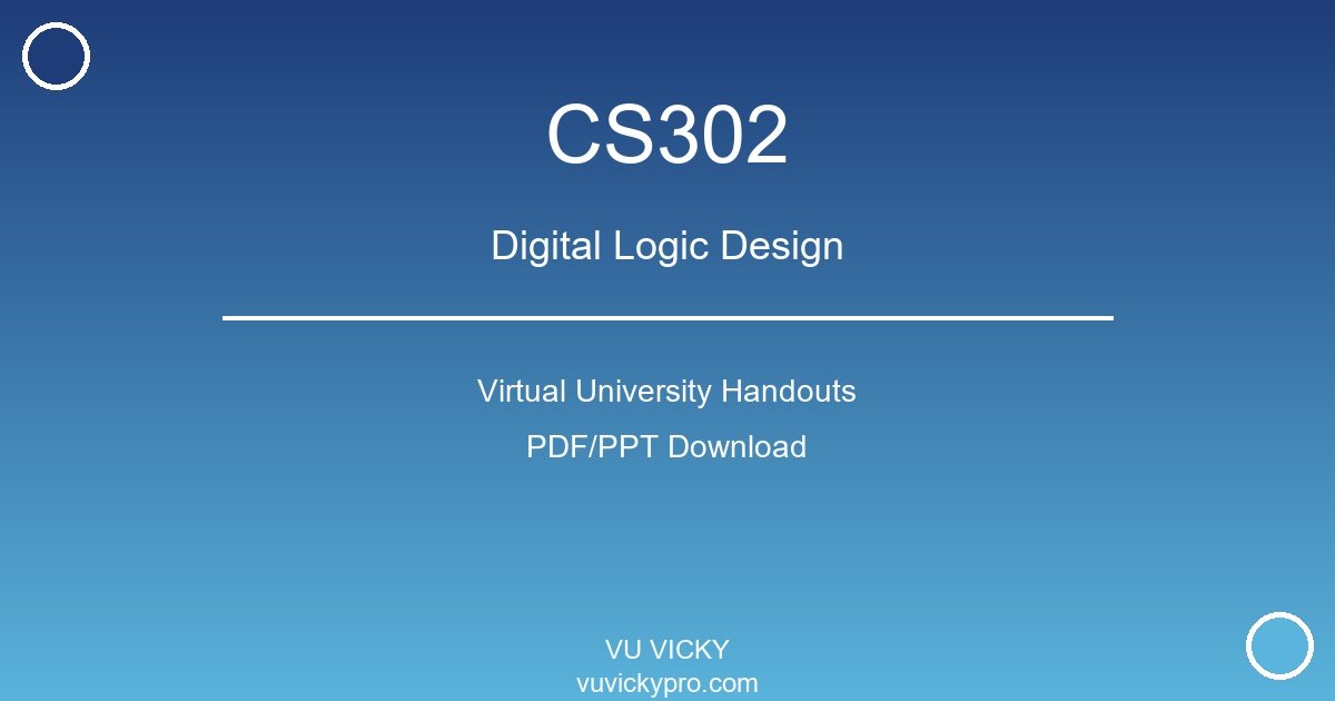 CS302 – Digital Logic Design Virtual University Handouts