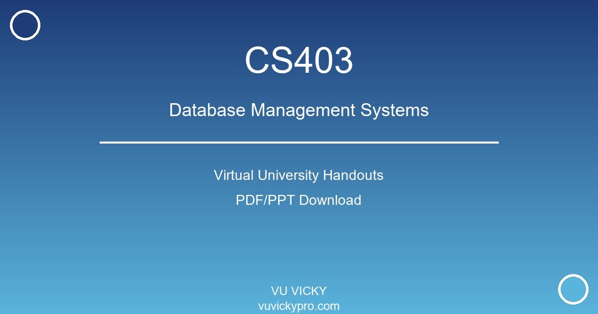 CS403 – Database Management Systems Virtual University Handouts