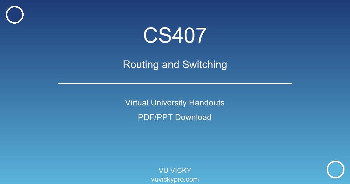 CS407 – Routing and Switching Virtual University Handouts