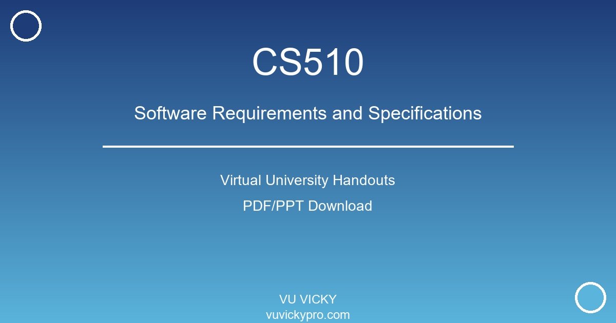 CS510 – Software Requirements and Specifications Virtual University Handouts