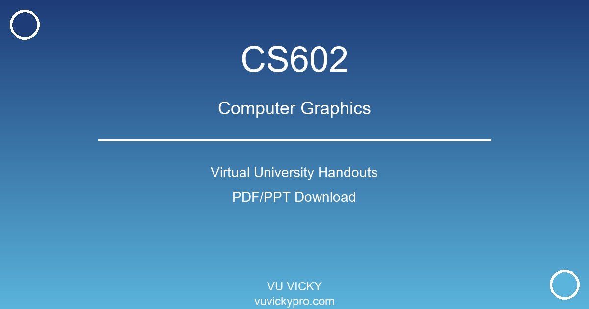 CS602 – Computer Graphics Virtual University Handouts