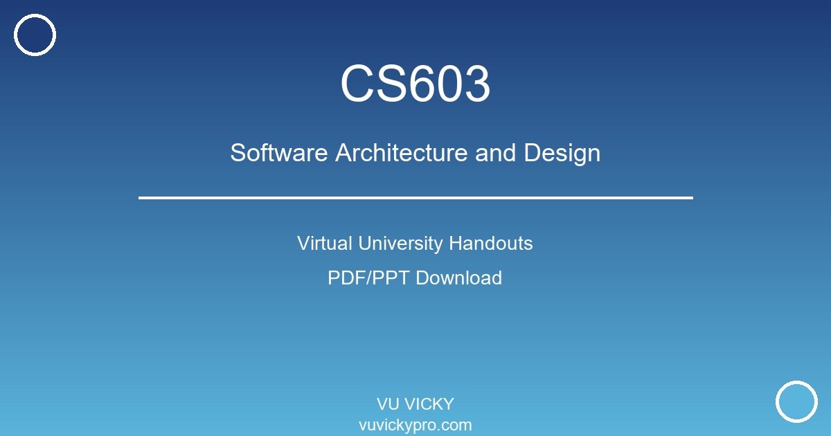 CS603 – Software Architecture and Design Virtual University Handouts
