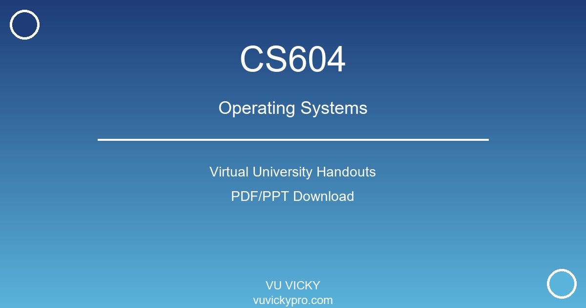 CS604 – Operating Systems Virtual University Handouts