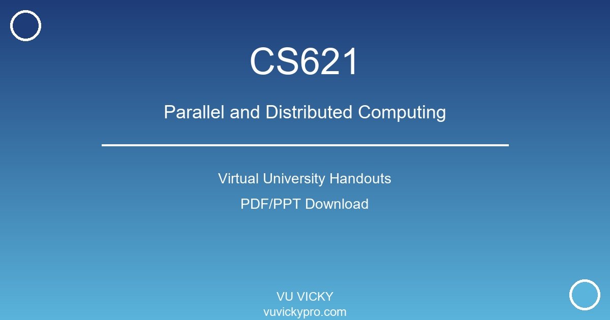 CS621 – Parallel and Distributed Computing Virtual University Handouts