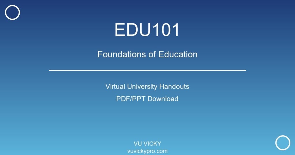 EDU101 – Foundations of Education Virtual University Handouts