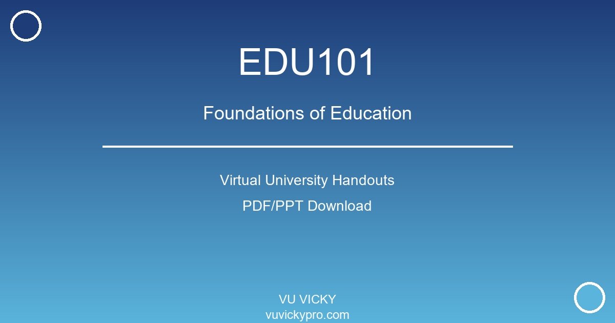 EDU101 – Foundations of Education Virtual University Handouts