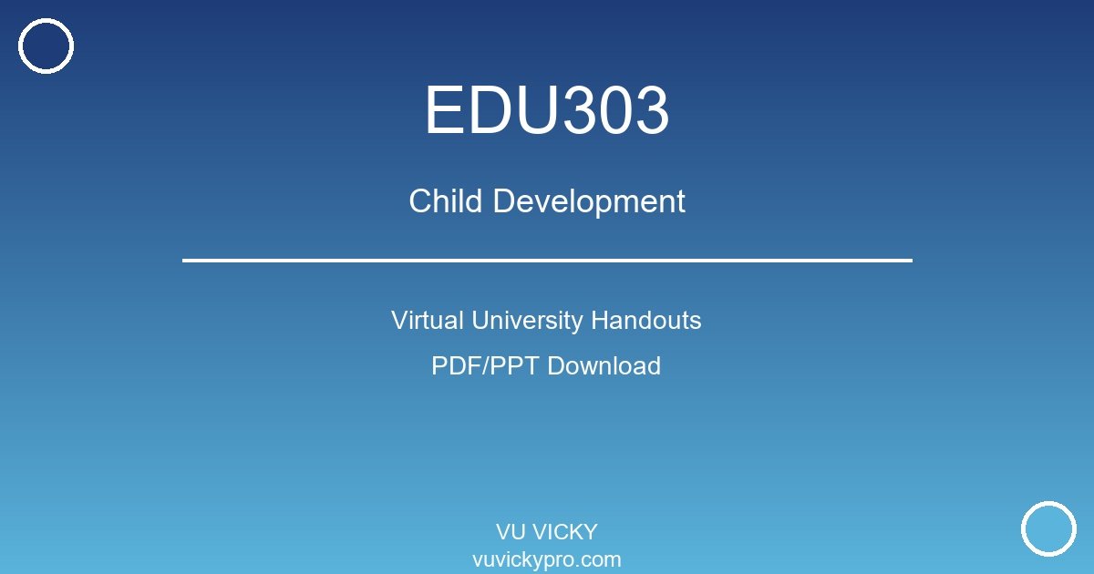 EDU303 – Child Development Virtual University Handouts