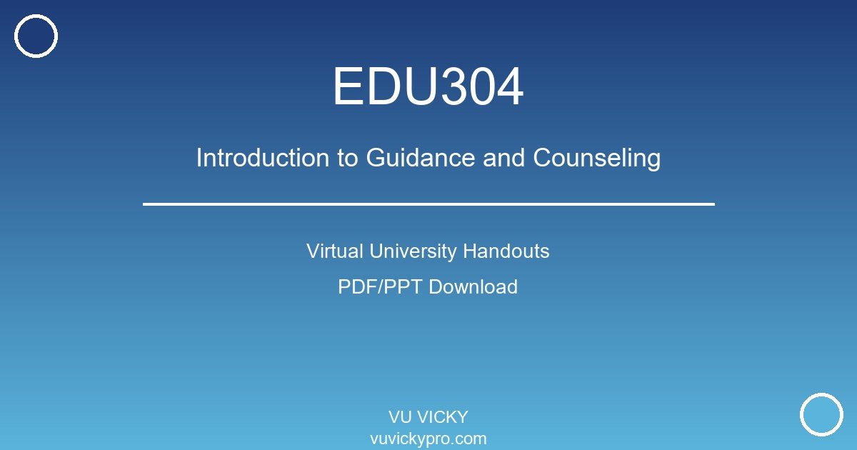 EDU304 – Introduction to Guidance and Counseling Virtual University Handouts