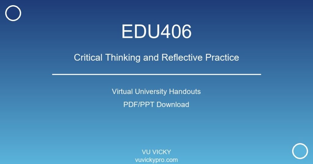 EDU406 – Critical Thinking and Reflective Practice Virtual University Handouts