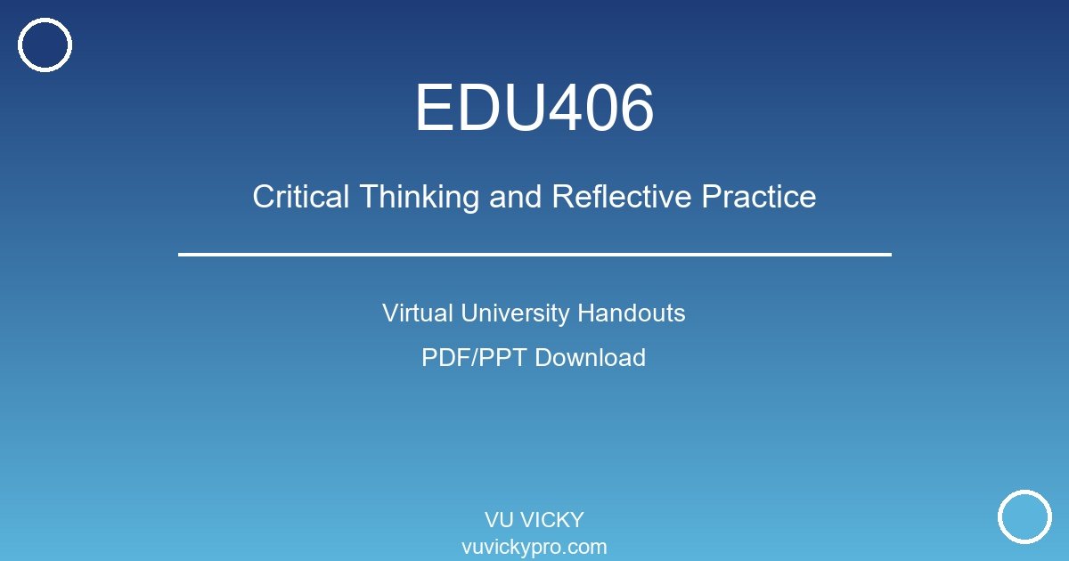 EDU406 – Critical Thinking and Reflective Practice Virtual University Handouts