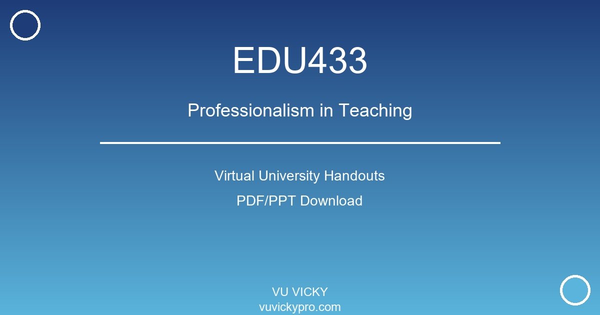 EDU433 – Professionalism in Teaching Virtual University Handouts