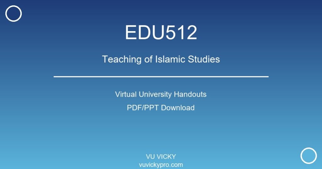 EDU512 – Teaching of Islamic Studies Virtual University Handouts