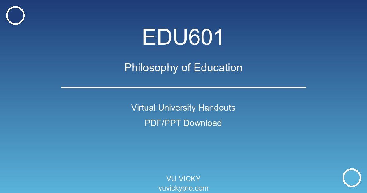EDU601 – Philosophy of Education Virtual University Handouts