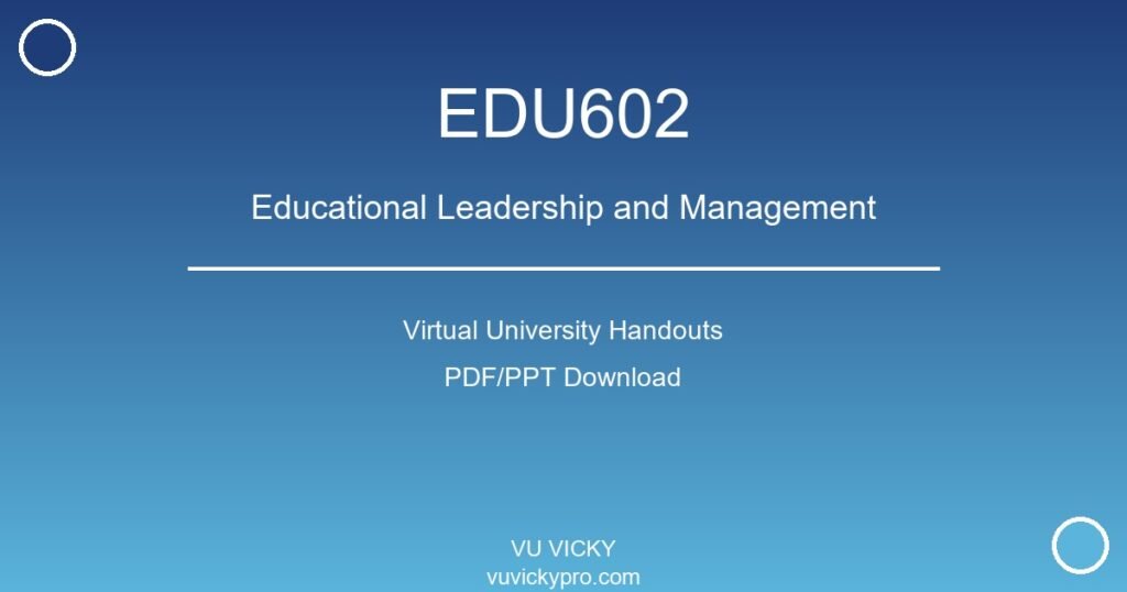 EDU602 – Educational Leadership and Management Virtual University Handouts