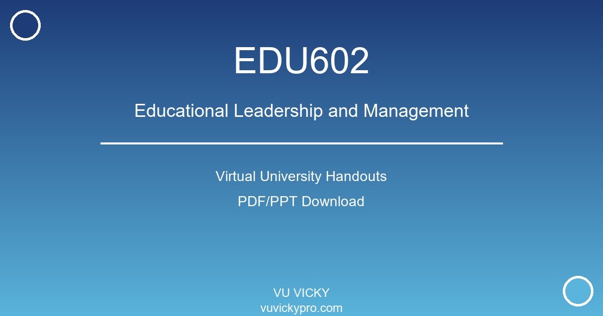 EDU602 – Educational Leadership and Management Virtual University Handouts