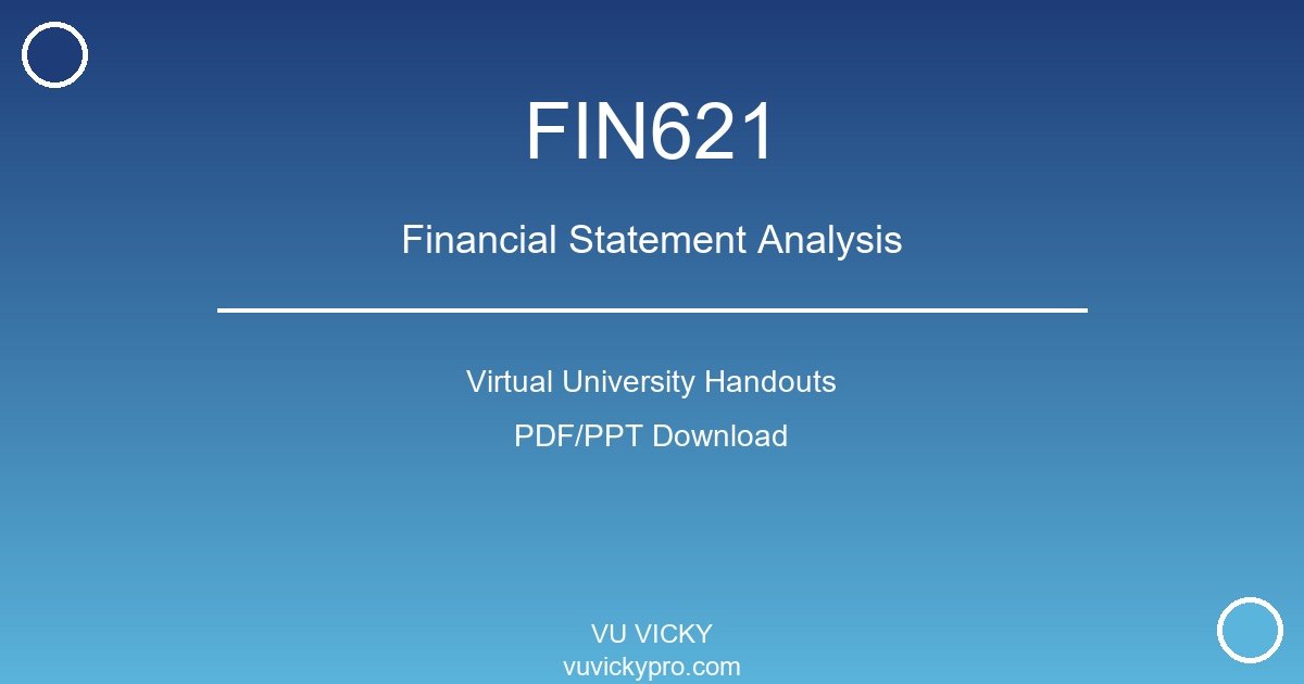 FIN621 – Financial Statement Analysis Virtual University Handouts