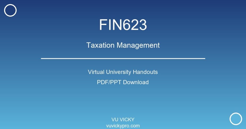 FIN623 – Taxation Management Virtual University Handouts