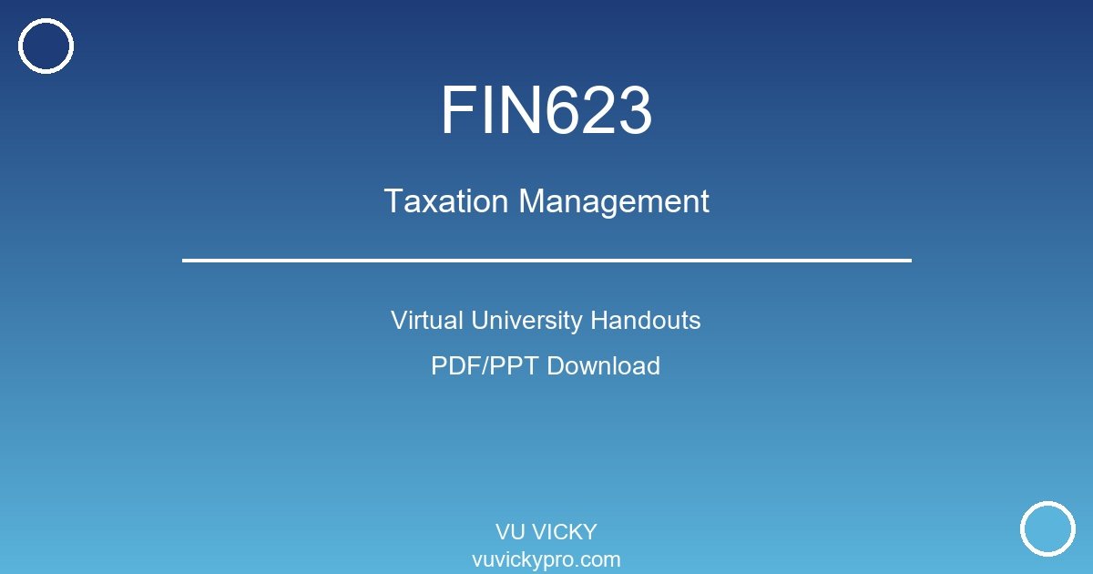 FIN623 – Taxation Management Virtual University Handouts