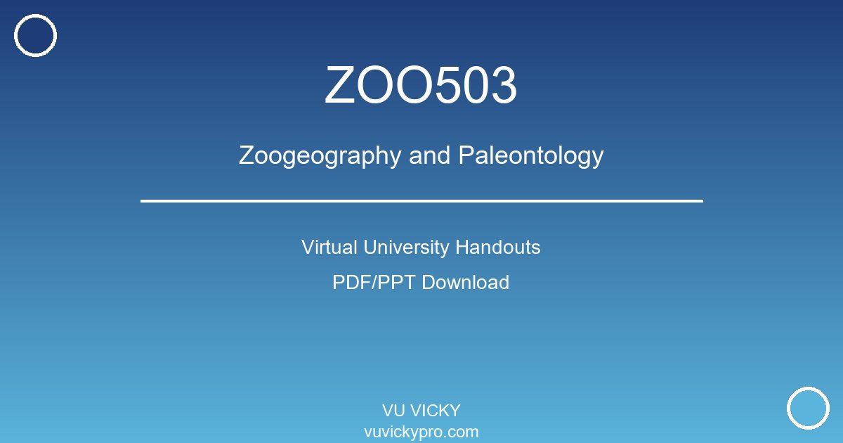 ZOO503 – Zoogeography and Paleontology Virtual University Handouts